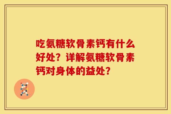 吃氨糖软骨素钙有什么好处?详解氨糖软骨素钙对身体的益处? 吃氨糖软骨素钙有什么好处?详解氨糖软骨素钙对身体的益处?