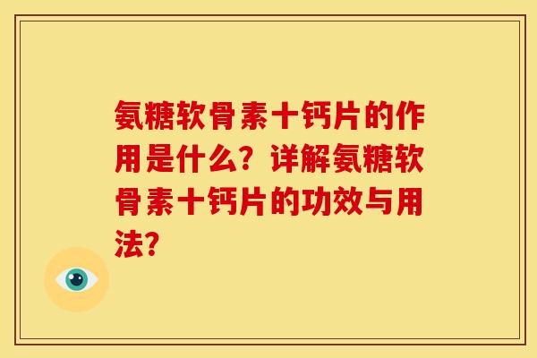 氨糖软骨素十钙片的作用是什么？详解氨糖软骨素十钙片的功效与用法？