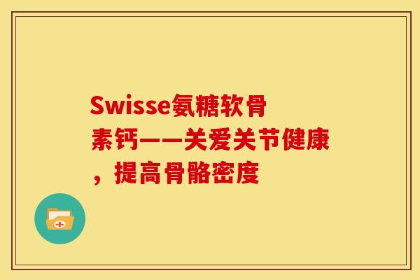 Swisse氨糖软骨素钙——关爱关节健康,提高骨骼密度 Swisse氨糖软骨素钙——关爱关节健康,提高骨骼密度