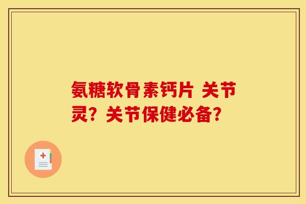 氨糖软骨素钙片 关节灵?关节保健必备? 氨糖软骨素钙片 关节灵?关节保健必备?
