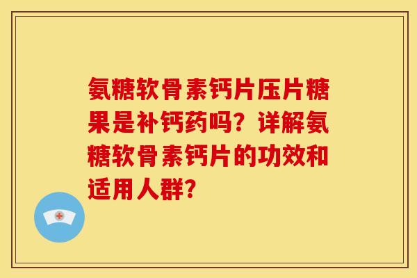 氨糖软骨素钙片压片糖果是补钙药吗?详解氨糖软骨素钙片的功效和适用人群? 氨糖软骨素钙片压片糖果是补钙药吗?详解氨糖软骨素钙片的功效和适用人群?