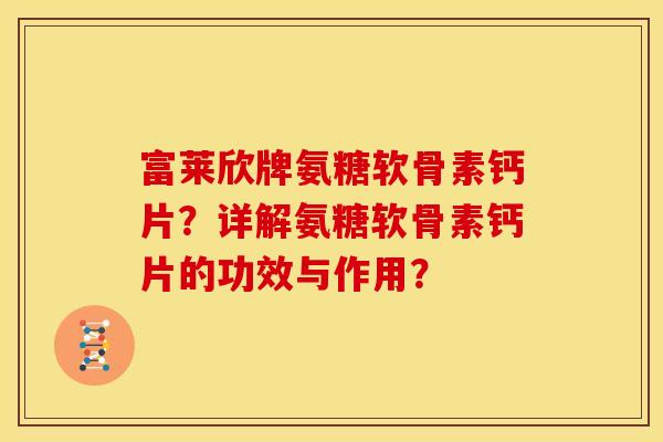 富莱欣牌氨糖软骨素钙片?详解氨糖软骨素钙片的功效与作用? 富莱欣牌氨糖软骨素钙片?详解氨糖软骨素钙片的功效与作用?
