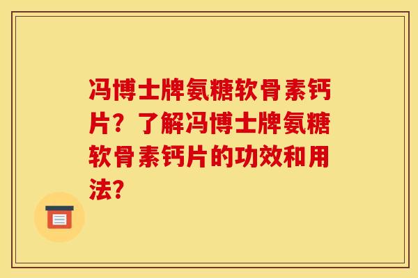 冯博士牌氨糖软骨素钙片?了解冯博士牌氨糖软骨素钙片的功效和用法? 冯博士牌氨糖软骨素钙片?了解冯博士牌氨糖软骨素钙片的功效和用法?