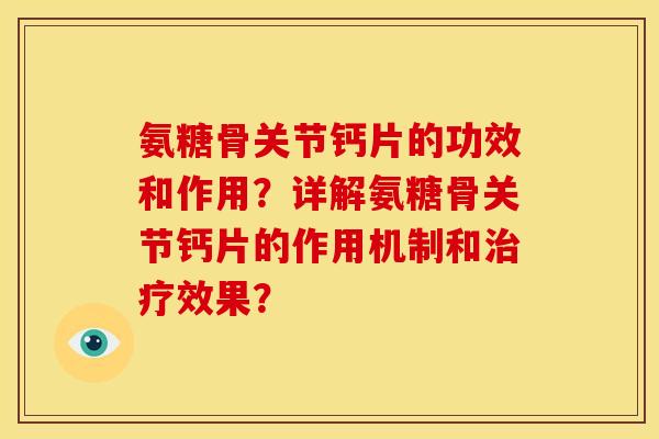 氨糖骨关节钙片的功效和作用?详解氨糖骨关节钙片的作用机制和效果? 氨糖骨关节钙片的功效和作用?详解氨糖骨关节钙片的作用机制和效果?