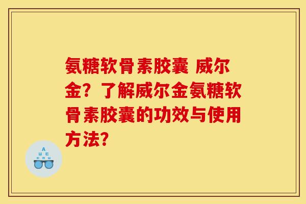 氨糖软骨素胶囊 威尔金?了解威尔金氨糖软骨素胶囊的功效与使用方法? 氨糖软骨素胶囊 威尔金?了解威尔金氨糖软骨素胶囊的功效与使用方法?