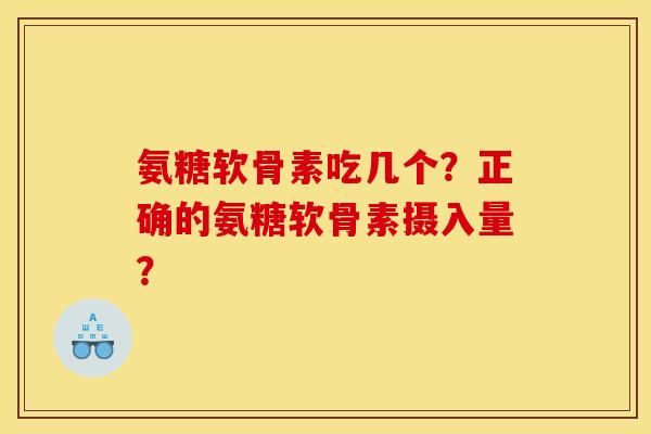 氨糖软骨素吃几个?正确的氨糖软骨素摄入量? 氨糖软骨素吃几个?正确的氨糖软骨素摄入量?