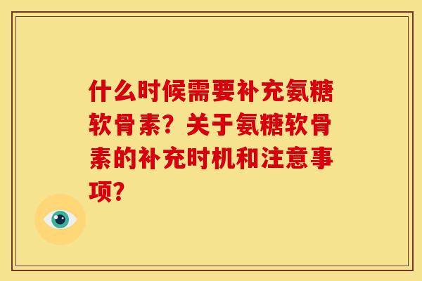 什么时候需要补充氨糖软骨素?关于氨糖软骨素的补充时机和注意事项? 什么时候需要补充氨糖软骨素?关于氨糖软骨素的补充时机和注意事项?