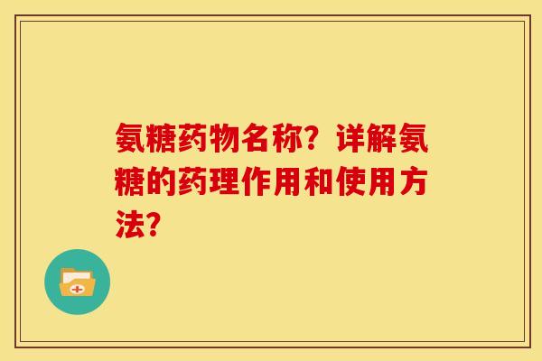 氨糖名称?详解氨糖的药理作用和使用方法? 氨糖名称?详解氨糖的药理作用和使用方法?