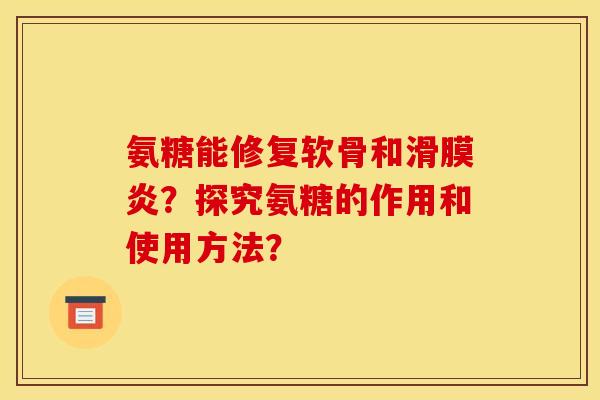 氨糖能修复软骨和？探究氨糖的作用和使用方法？