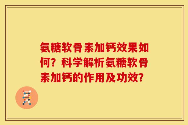 氨糖软骨素加钙效果如何?科学解析氨糖软骨素加钙的作用及功效? 氨糖软骨素加钙效果如何?科学解析氨糖软骨素加钙的作用及功效?