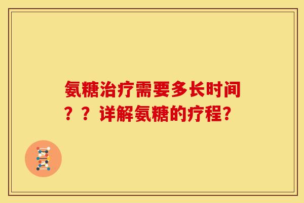 氨糖需要多长时间??详解氨糖的疗程? 氨糖需要多长时间??详解氨糖的疗程?