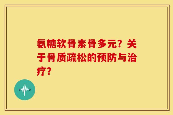 氨糖软骨素骨多元?关于的与? 氨糖软骨素骨多元?关于的与?