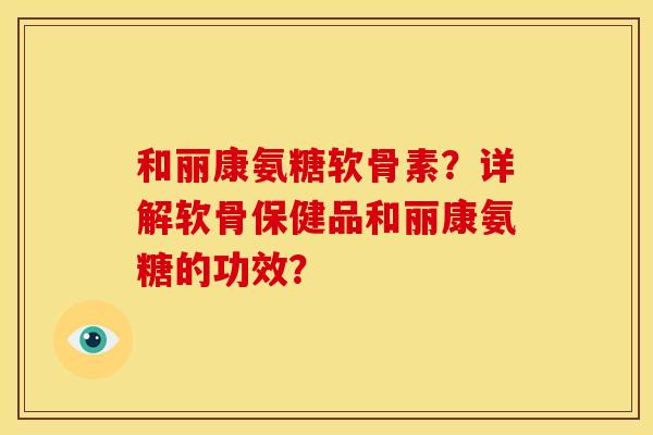 和丽康氨糖软骨素?详解软骨保健品和丽康氨糖的功效? 和丽康氨糖软骨素?详解软骨保健品和丽康氨糖的功效?
