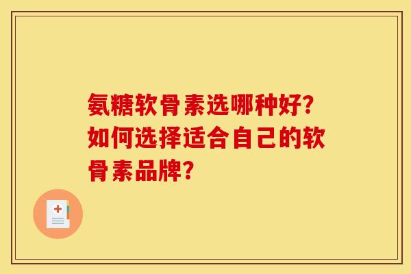 氨糖软骨素选哪种好?如何选择适合自己的软骨素品牌? 氨糖软骨素选哪种好?如何选择适合自己的软骨素品牌?