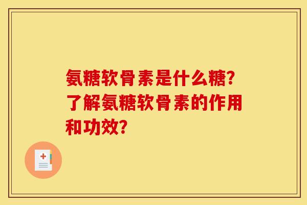 氨糖软骨素是什么糖?了解氨糖软骨素的作用和功效? 氨糖软骨素是什么糖?了解氨糖软骨素的作用和功效?