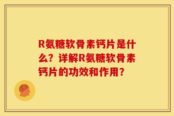 R氨糖软骨素钙片是什么?详解R氨糖软骨素钙片的功效和作用? R氨糖软骨素钙片是什么?详解R氨糖软骨素钙片的功效和作用?