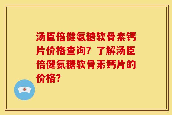 汤臣倍健氨糖软骨素钙片价格查询?了解汤臣倍健氨糖软骨素钙片的价格? 汤臣倍健氨糖软骨素钙片价格查询?了解汤臣倍健氨糖软骨素钙片的价格?