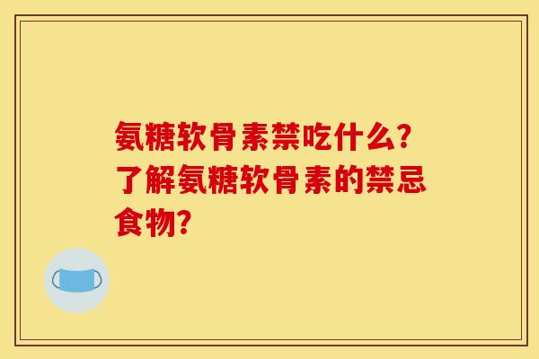 氨糖软骨素禁吃什么?了解氨糖软骨素的禁忌食物? 氨糖软骨素禁吃什么?了解氨糖软骨素的禁忌食物?