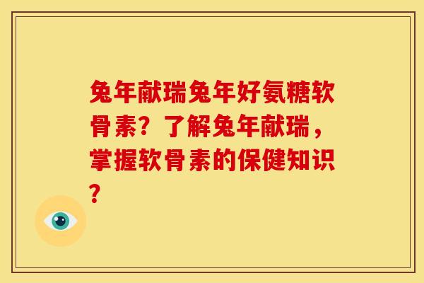 兔年献瑞兔年好氨糖软骨素？了解兔年献瑞，掌握软骨素的保健知识？