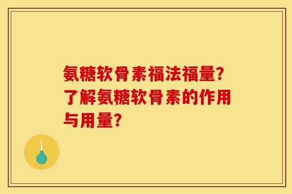 氨糖软骨素福法福量?了解氨糖软骨素的作用与用量? 氨糖软骨素福法福量?了解氨糖软骨素的作用与用量?