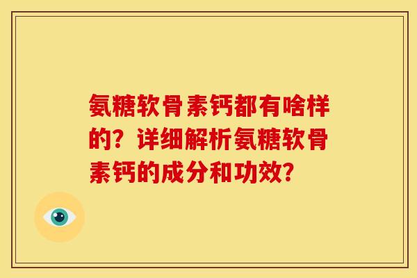 氨糖软骨素钙都有啥样的?详细解析氨糖软骨素钙的成分和功效? 氨糖软骨素钙都有啥样的?详细解析氨糖软骨素钙的成分和功效?