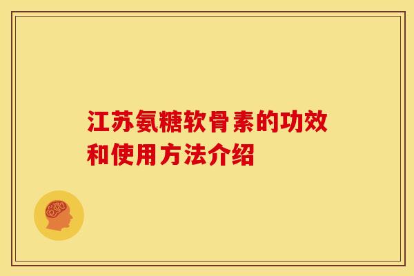 江苏氨糖软骨素的功效和使用方法介绍