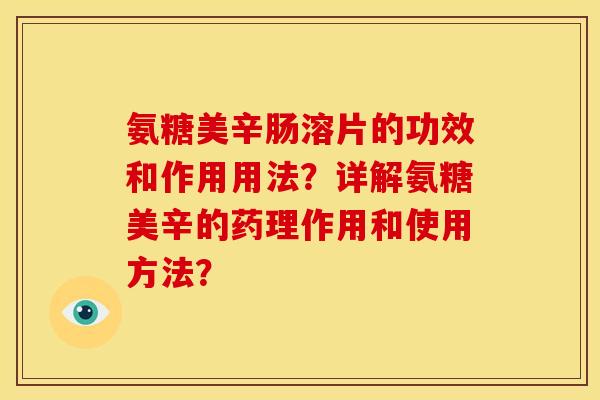 氨糖美辛肠溶片的功效和作用用法?详解氨糖美辛的药理作用和使用方法? 氨糖美辛肠溶片的功效和作用用法?详解氨糖美辛的药理作用和使用方法?