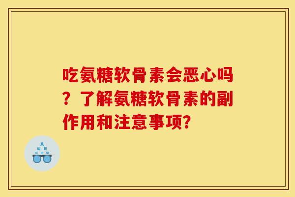 吃氨糖软骨素会恶心吗？了解氨糖软骨素的副作用和注意事项？