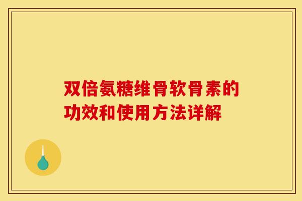 双倍氨糖维骨软骨素的功效和使用方法详解 双倍氨糖维骨软骨素的功效和使用方法详解