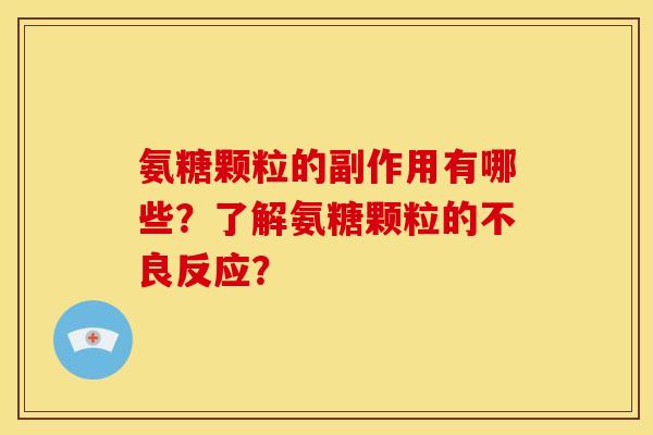 氨糖颗粒的副作用有哪些?了解氨糖颗粒的不良反应? 氨糖颗粒的副作用有哪些?了解氨糖颗粒的不良反应?