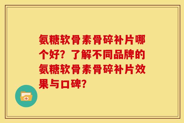 氨糖软骨素骨碎补片哪个好?了解不同品牌的氨糖软骨素骨碎补片效果与口碑? 氨糖软骨素骨碎补片哪个好?了解不同品牌的氨糖软骨素骨碎补片效果与口碑?