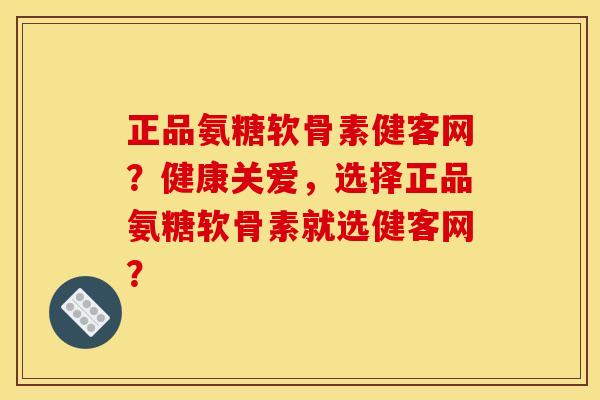 正品氨糖软骨素健客网?健康关爱,选择正品氨糖软骨素就选健客网? 正品氨糖软骨素健客网?健康关爱,选择正品氨糖软骨素就选健客网?