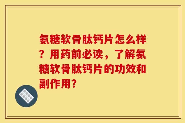氨糖软骨肽钙片怎么样?用药前必读,了解氨糖软骨肽钙片的功效和副作用? 氨糖软骨肽钙片怎么样?用药前必读,了解氨糖软骨肽钙片的功效和副作用?