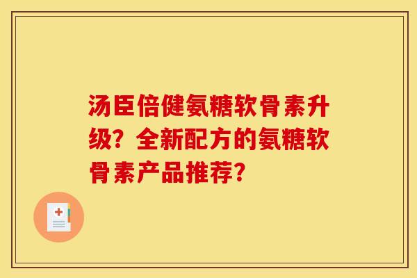 汤臣倍健氨糖软骨素升级?全新配方的氨糖软骨素产品推荐? 汤臣倍健氨糖软骨素升级?全新配方的氨糖软骨素产品推荐?