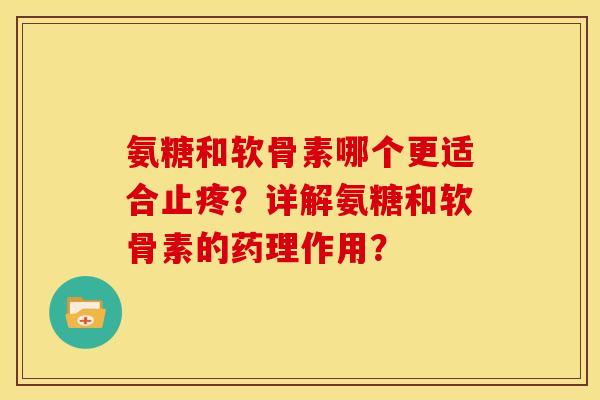 氨糖和软骨素哪个更适合止疼？详解氨糖和软骨素的药理作用？