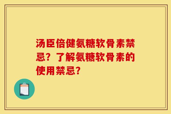 汤臣倍健氨糖软骨素禁忌?了解氨糖软骨素的使用禁忌? 汤臣倍健氨糖软骨素禁忌?了解氨糖软骨素的使用禁忌?