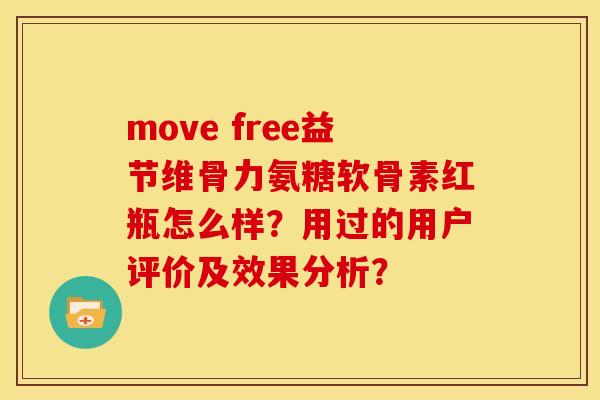 move free益节维骨力氨糖软骨素红瓶怎么样？用过的用户评价及效果分析？