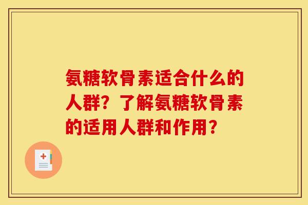 氨糖软骨素适合什么的人群?了解氨糖软骨素的适用人群和作用? 氨糖软骨素适合什么的人群?了解氨糖软骨素的适用人群和作用?
