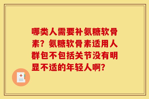 哪类人需要补氨糖软骨素？氨糖软骨素适用人群包不包括关节没有明显不适的年轻人啊？
