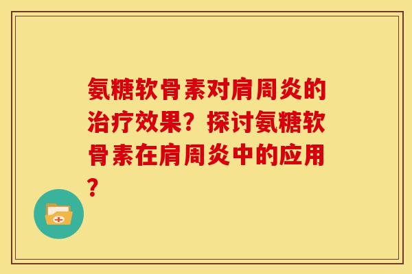氨糖软骨素对的效果?探讨氨糖软骨素在中的应用? 氨糖软骨素对的效果?探讨氨糖软骨素在中的应用?