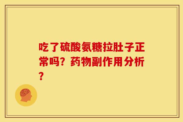 吃了硫酸氨糖拉肚子正常吗？副作用分析？