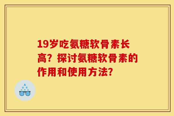 19岁吃氨糖软骨素长高？探讨氨糖软骨素的作用和使用方法？