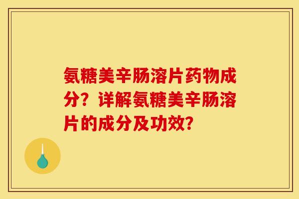 氨糖美辛肠溶片成分?详解氨糖美辛肠溶片的成分及功效? 氨糖美辛肠溶片成分?详解氨糖美辛肠溶片的成分及功效?