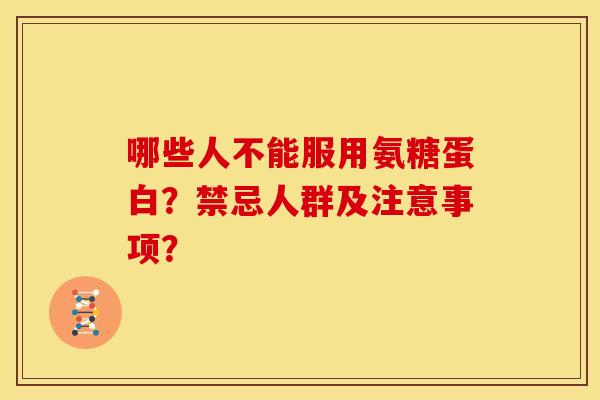 哪些人不能服用氨糖蛋白？禁忌人群及注意事项？