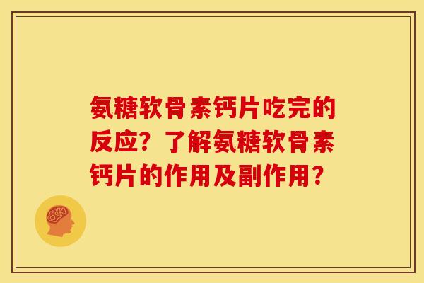 氨糖软骨素钙片吃完的反应?了解氨糖软骨素钙片的作用及副作用? 氨糖软骨素钙片吃完的反应?了解氨糖软骨素钙片的作用及副作用?