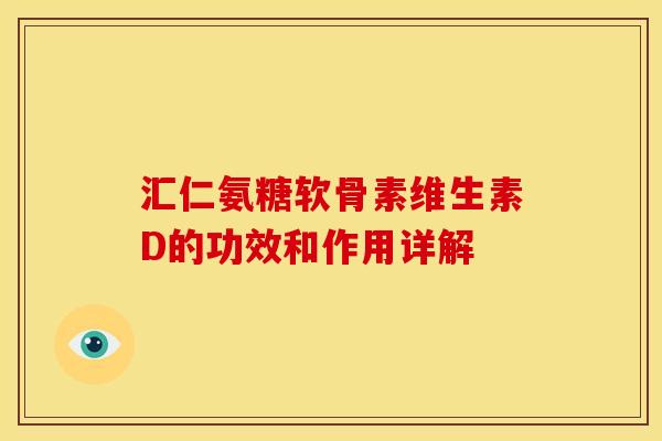 汇仁氨糖软骨素维生素D的功效和作用详解 汇仁氨糖软骨素维生素D的功效和作用详解