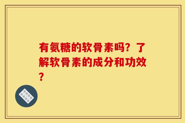 有氨糖的软骨素吗?了解软骨素的成分和功效? 有氨糖的软骨素吗?了解软骨素的成分和功效?