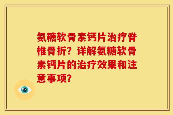 氨糖软骨素钙片脊椎?详解氨糖软骨素钙片的效果和注意事项? 氨糖软骨素钙片脊椎?详解氨糖软骨素钙片的效果和注意事项?
