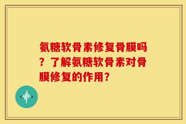 氨糖软骨素修复骨膜吗?了解氨糖软骨素对骨膜修复的作用? 氨糖软骨素修复骨膜吗?了解氨糖软骨素对骨膜修复的作用?