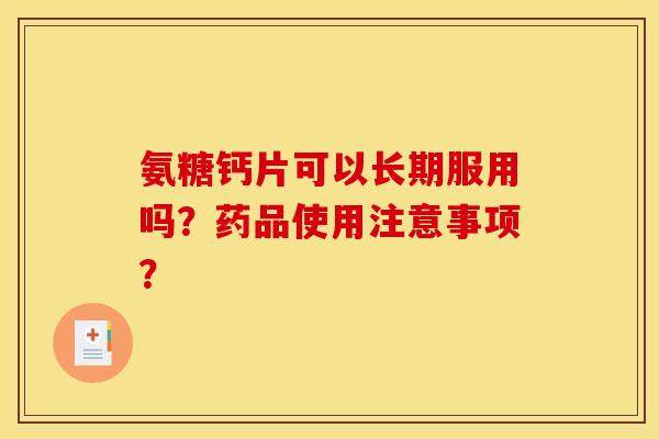 氨糖钙片可以长期服用吗？药品使用注意事项？